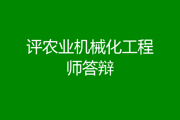 农业机械工程师怎样考	(农业机械工程师怎样考证书)